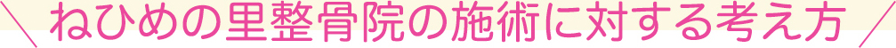 ねひめの里整骨院の施術に対する考え方