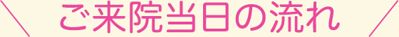 ご来院当日の流れ