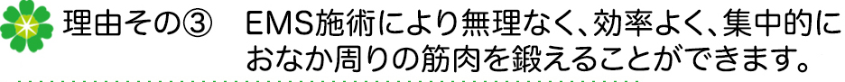 EMS施術により無理なく、効率よく、集中的におなか周りの筋肉を鍛えることができます。